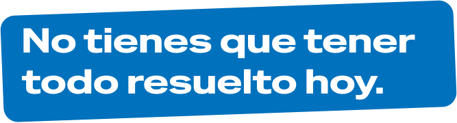 No tienes que tener todo resuelto hoy.